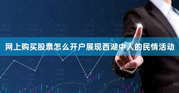 网上购买股票怎么开户展现西湖中人的民情活动