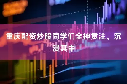 重庆配资炒股同学们全神贯注、沉浸其中