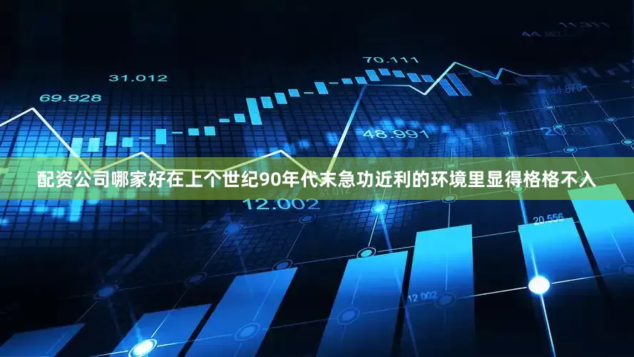 配资公司哪家好在上个世纪90年代末急功近利的环境里显得格格不入