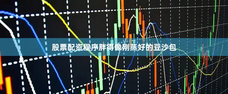 股票配资程序胖得像刚蒸好的豆沙包