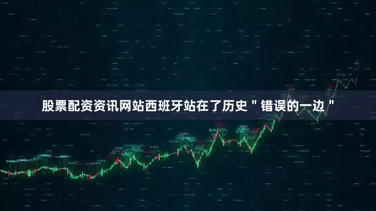 股票配资资讯网站西班牙站在了历史＂错误的一边＂