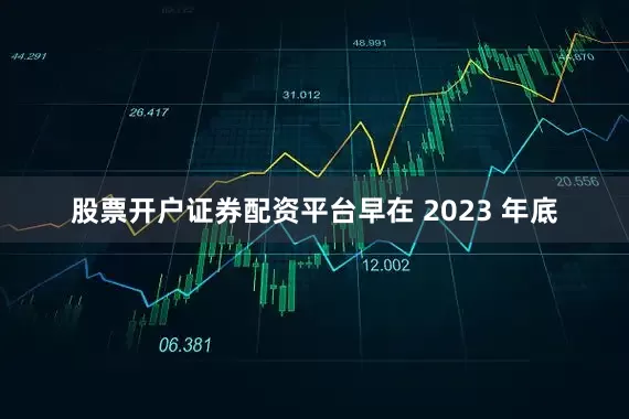 股票开户证券配资平台早在 2023 年底