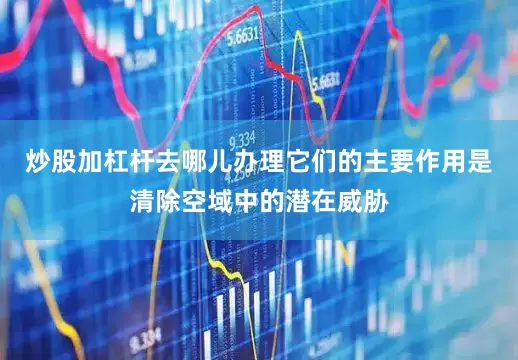 炒股加杠杆去哪儿办理它们的主要作用是清除空域中的潜在威胁