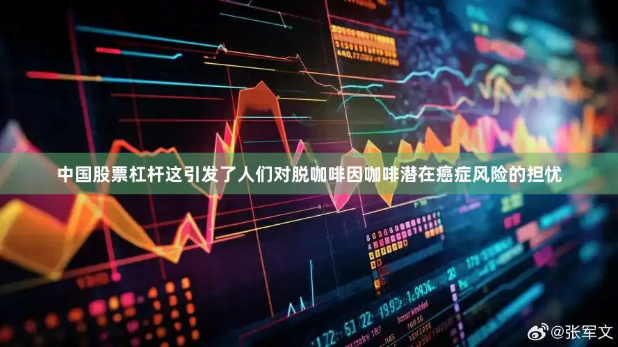 中国股票杠杆这引发了人们对脱咖啡因咖啡潜在癌症风险的担忧