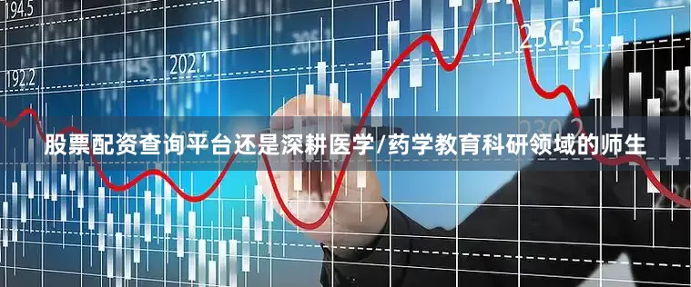 股票配资查询平台还是深耕医学/药学教育科研领域的师生