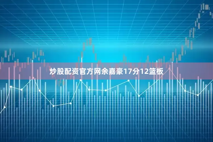 炒股配资官方网余嘉豪17分12篮板