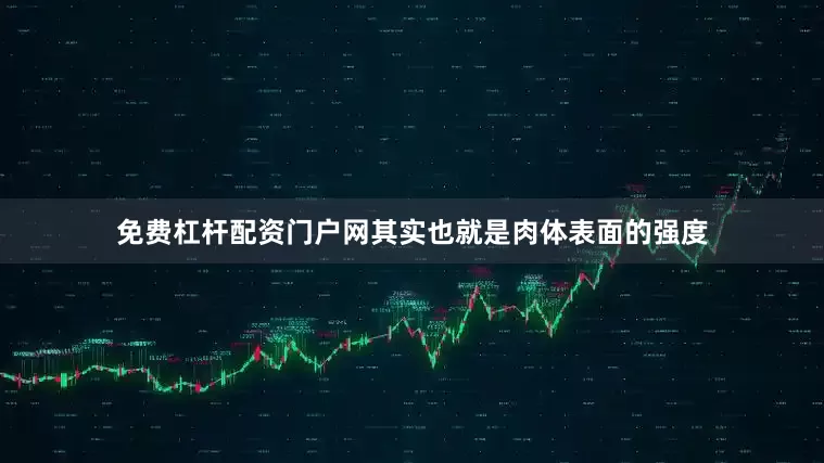 免费杠杆配资门户网其实也就是肉体表面的强度