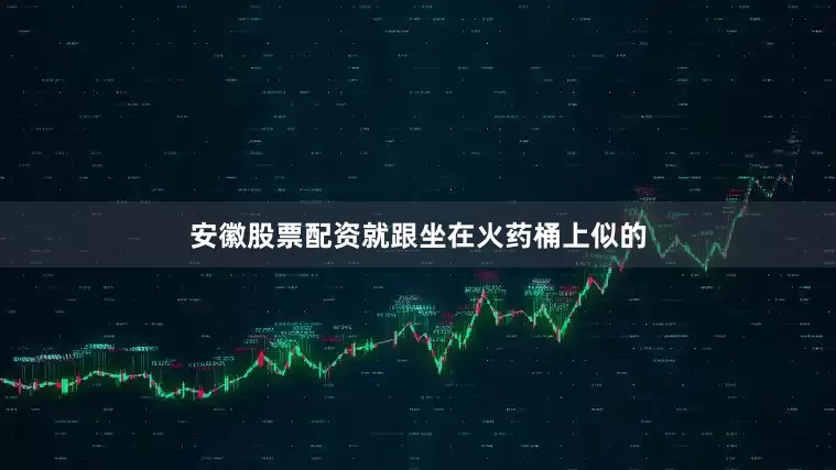 安徽股票配资就跟坐在火药桶上似的