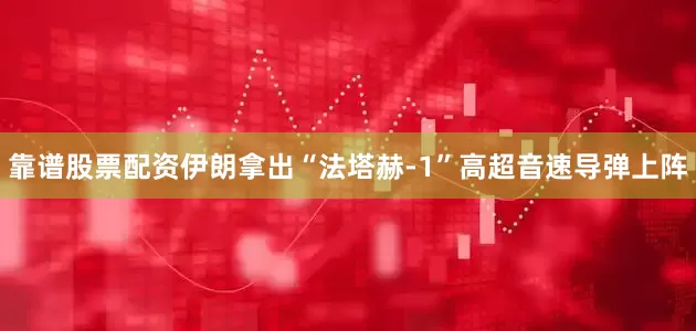 靠谱股票配资伊朗拿出“法塔赫-1”高超音速导弹上阵