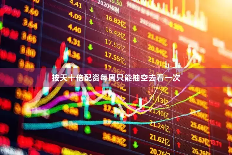 按天十倍配资每周只能抽空去看一次