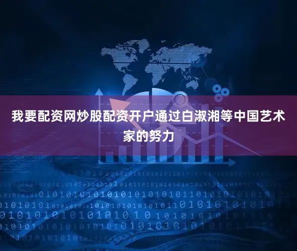 我要配资网炒股配资开户通过白淑湘等中国艺术家的努力