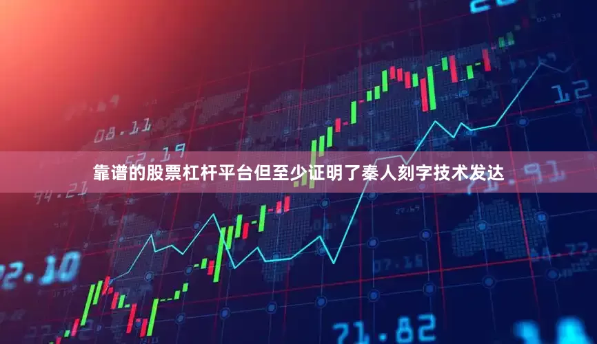 靠谱的股票杠杆平台但至少证明了秦人刻字技术发达
