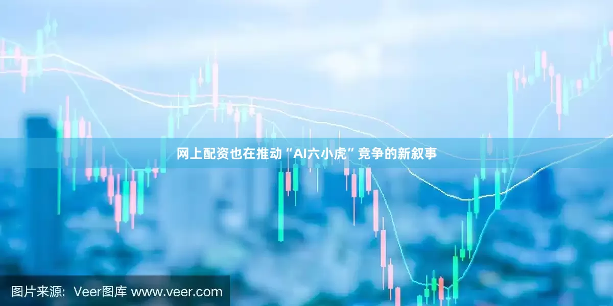 网上配资也在推动“AI六小虎”竞争的新叙事