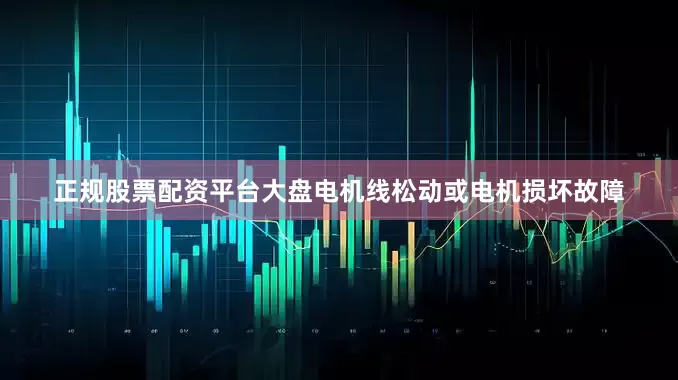正规股票配资平台大盘电机线松动或电机损坏故障