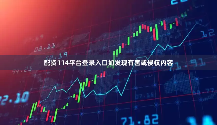 配资114平台登录入口如发现有害或侵权内容