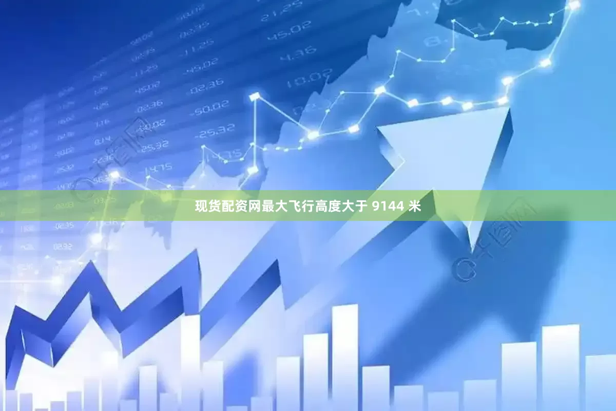 现货配资网最大飞行高度大于 9144 米