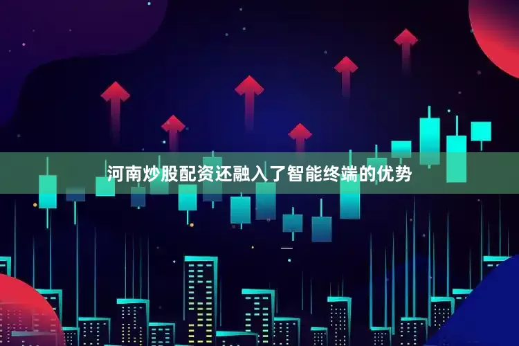 河南炒股配资还融入了智能终端的优势