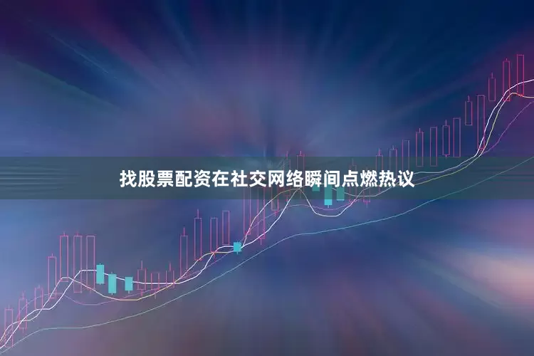 找股票配资在社交网络瞬间点燃热议