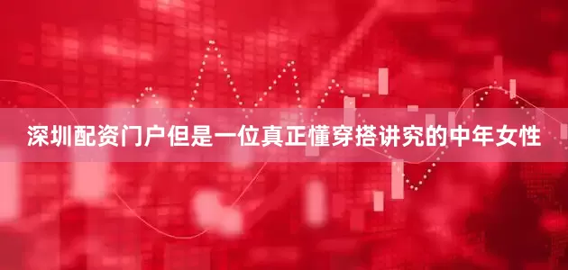 深圳配资门户但是一位真正懂穿搭讲究的中年女性