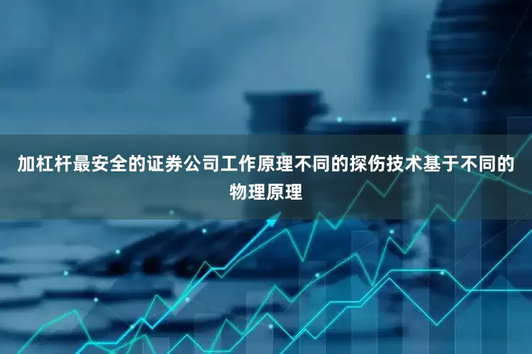 加杠杆最安全的证券公司工作原理不同的探伤技术基于不同的物理原理