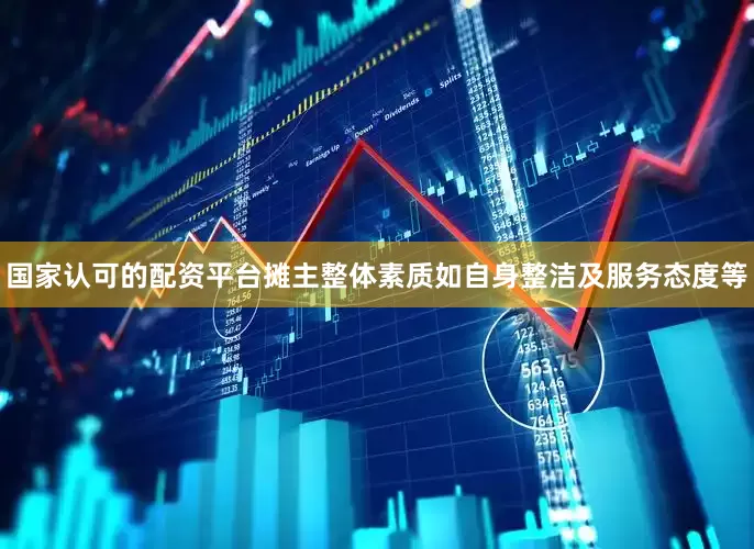 国家认可的配资平台摊主整体素质如自身整洁及服务态度等