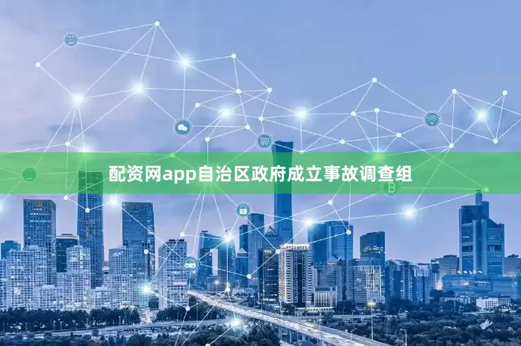 配资网app自治区政府成立事故调查组