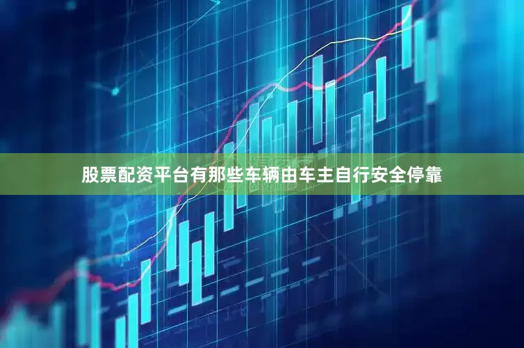 股票配资平台有那些车辆由车主自行安全停靠