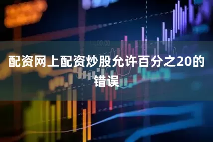 配资网上配资炒股允许百分之20的错误
