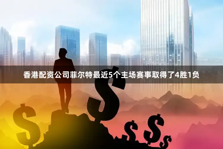 香港配资公司菲尔特最近5个主场赛事取得了4胜1负
