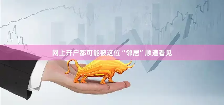 网上开户都可能被这位“邻居”顺道看见