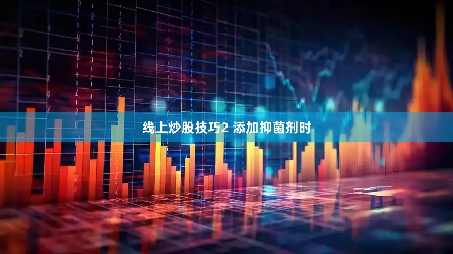 线上炒股技巧2 添加抑菌剂时