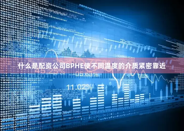 什么是配资公司BPHE使不同温度的介质紧密靠近