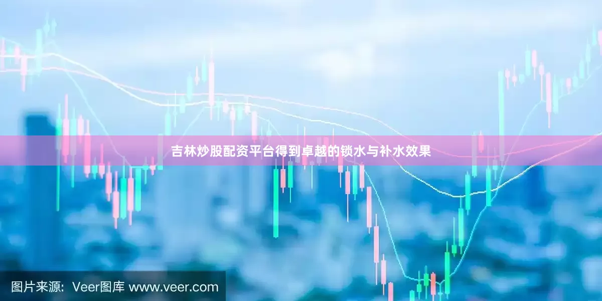 吉林炒股配资平台得到卓越的锁水与补水效果