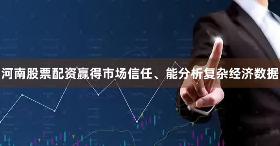 河南股票配资赢得市场信任、能分析复杂经济数据