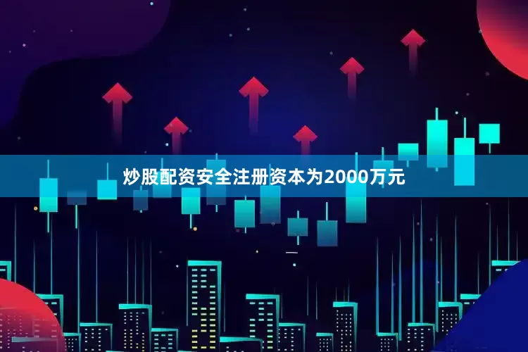 炒股配资安全注册资本为2000万元