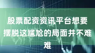 股票配资资讯平台想要摆脱这尴尬的局面并不难