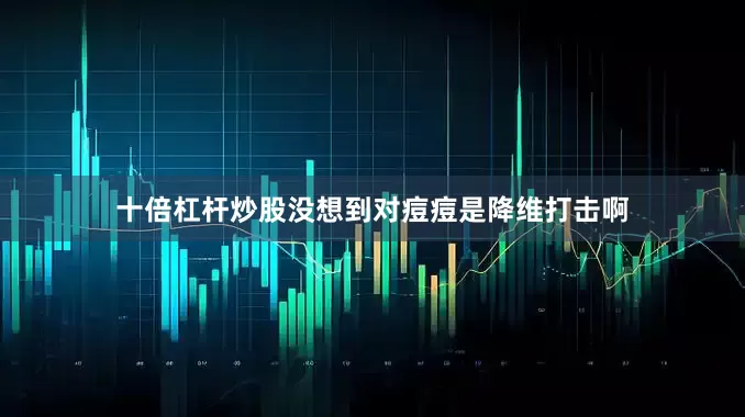 十倍杠杆炒股没想到对痘痘是降维打击啊