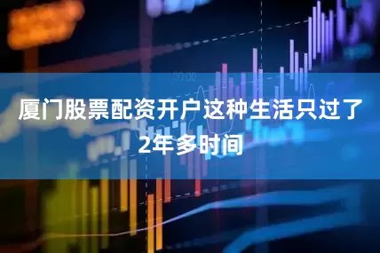 厦门股票配资开户这种生活只过了2年多时间