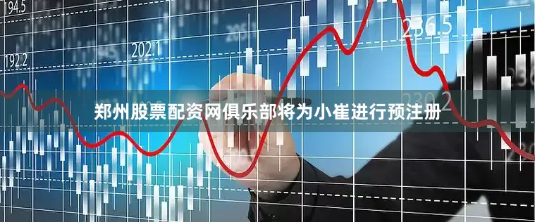 郑州股票配资网俱乐部将为小崔进行预注册