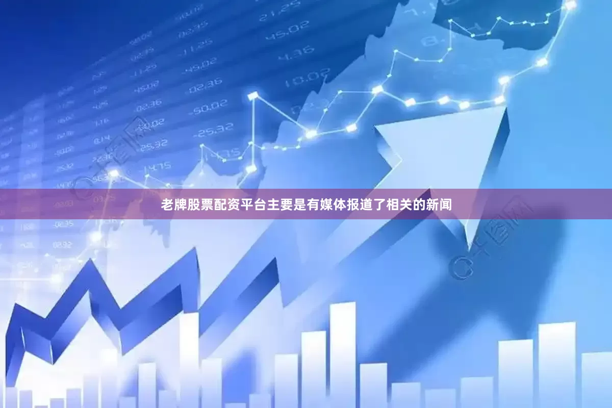 老牌股票配资平台主要是有媒体报道了相关的新闻