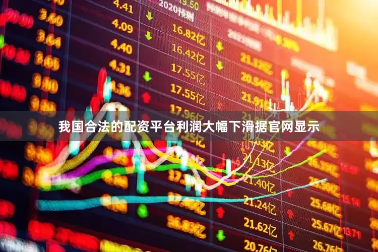 我国合法的配资平台利润大幅下滑据官网显示
