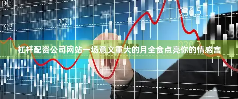 杠杆配资公司网站一场意义重大的月全食点亮你的情感宫