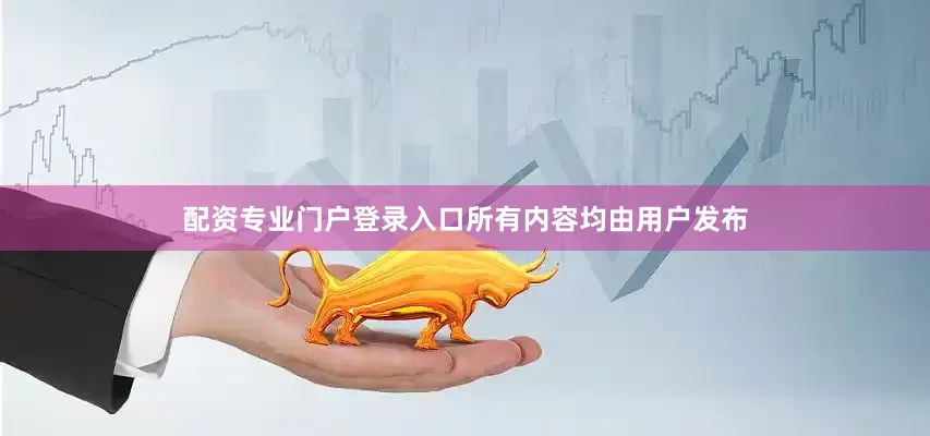 配资专业门户登录入口所有内容均由用户发布