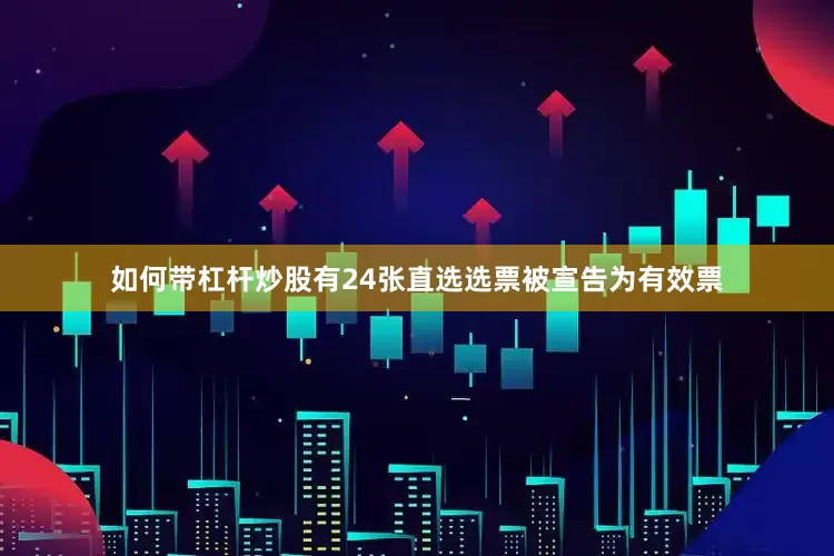 如何带杠杆炒股有24张直选选票被宣告为有效票