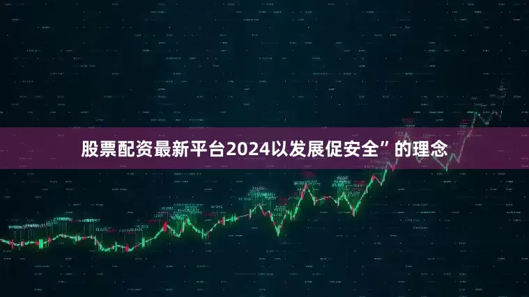 股票配资最新平台2024以发展促安全”的理念