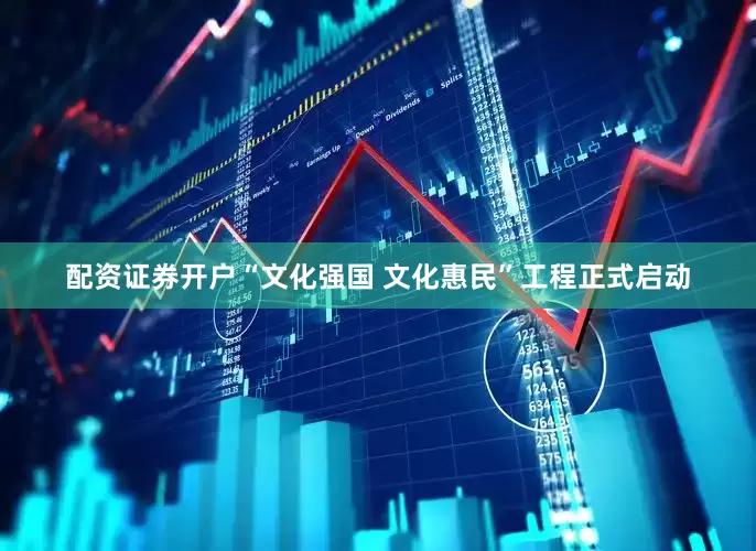 配资证券开户“文化强国 文化惠民”工程正式启动