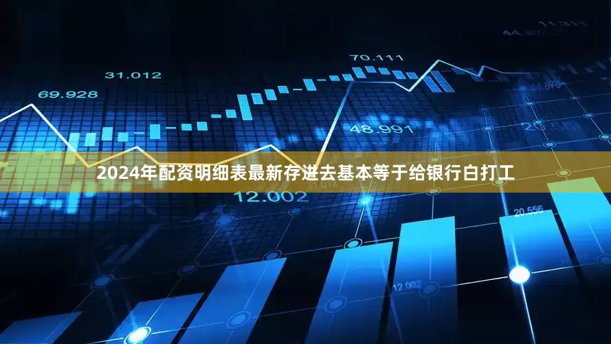 2024年配资明细表最新存进去基本等于给银行白打工