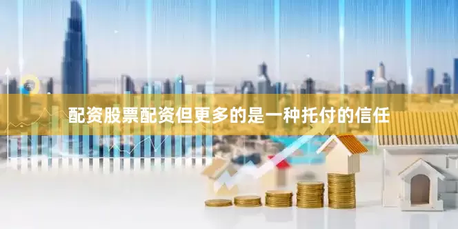 配资股票配资但更多的是一种托付的信任