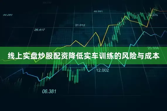 线上实盘炒股配资降低实车训练的风险与成本